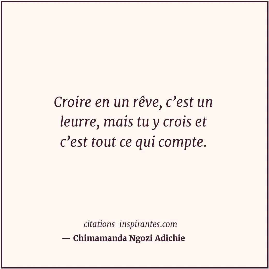 Croire en un rêve, c’est un leurre, mais tu y crois et c’est tout ce qui compte. Citation de Chimamanda Ngozi Adichie