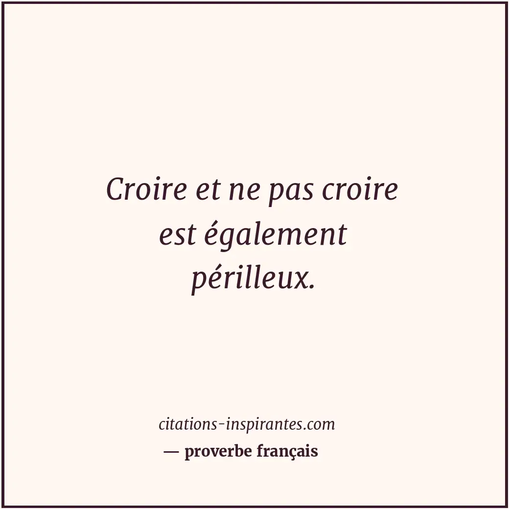 Croire et ne pas croire est également périlleux. Citation de proverbe français