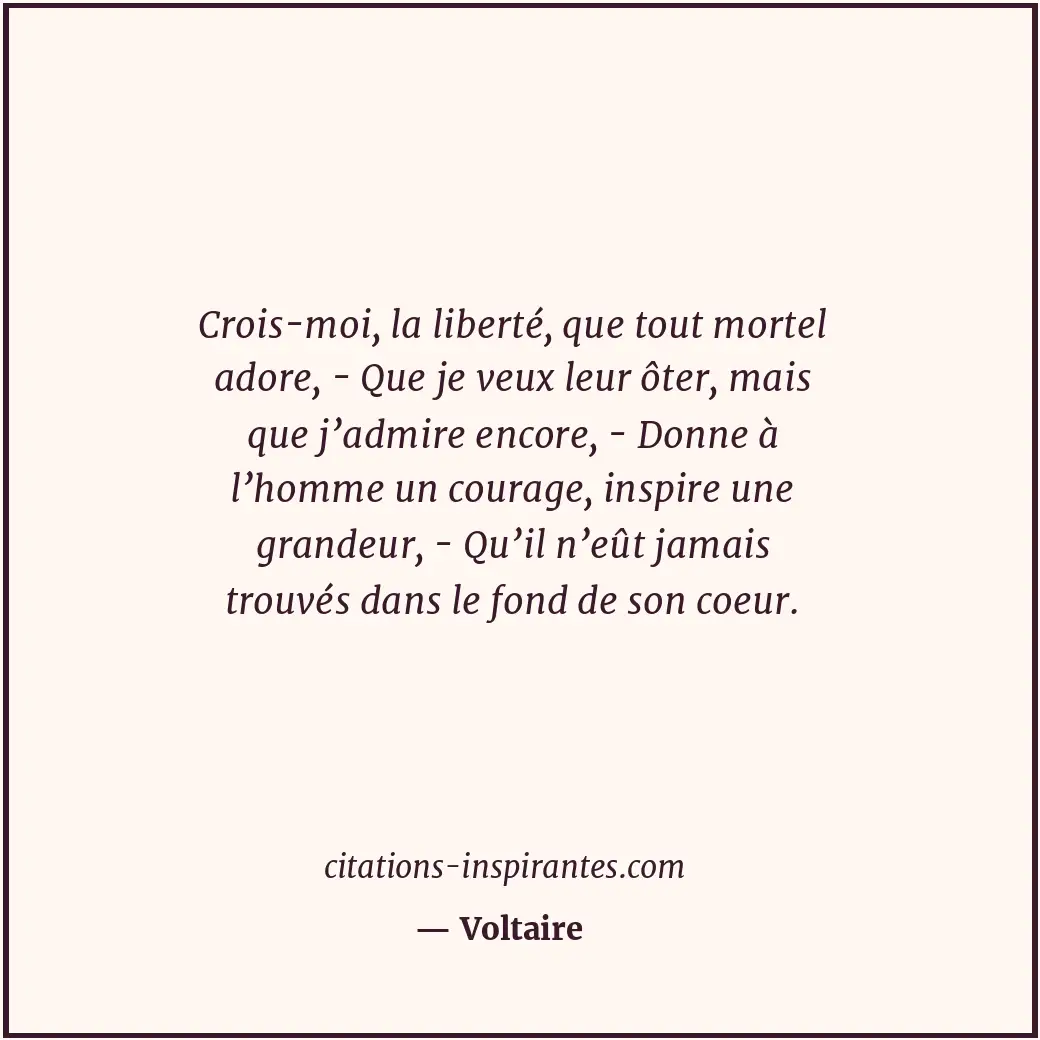 Crois-moi, la liberté, que tout mortel adore, - Que je veux leur ôter, mais que... Citation de Voltaire