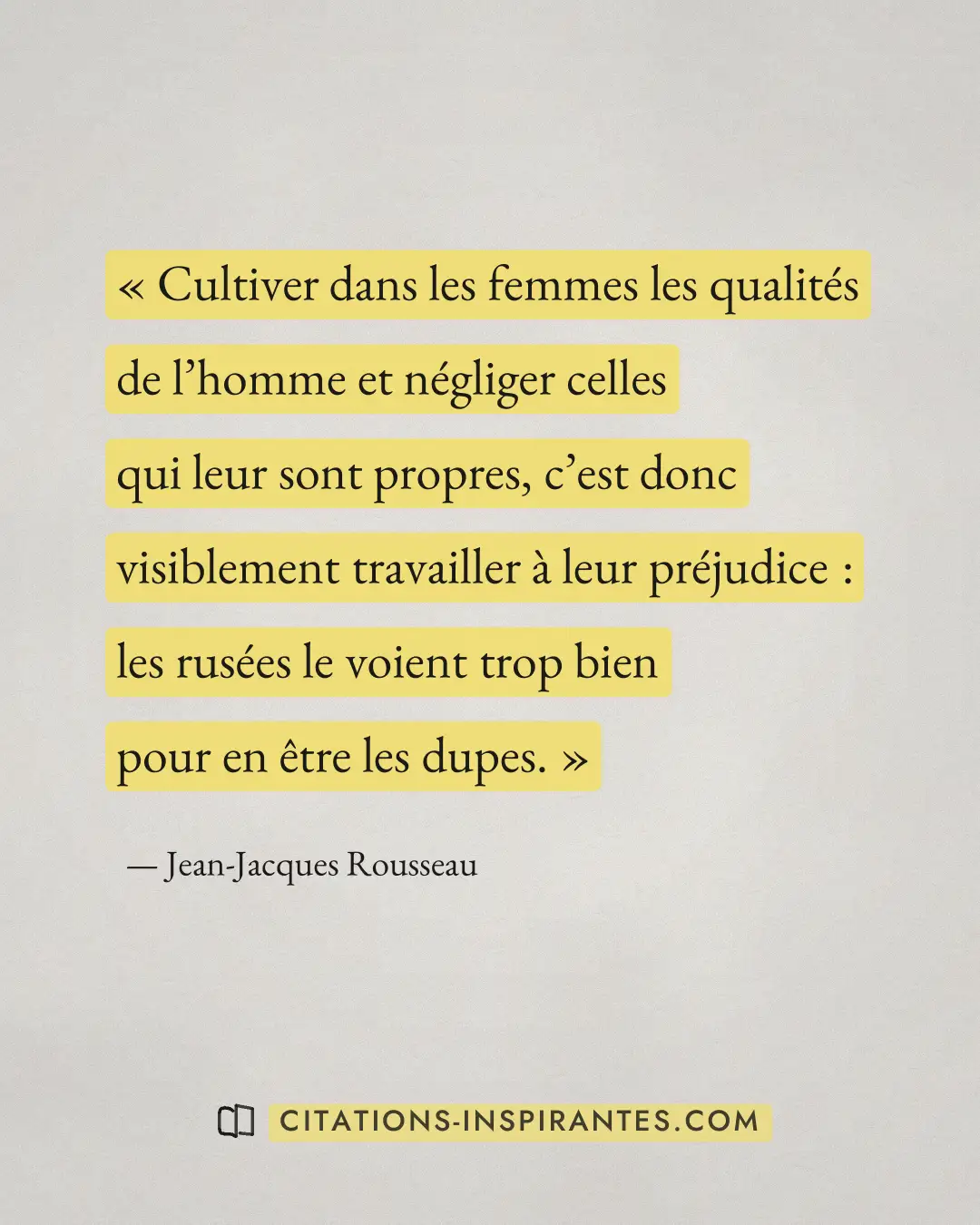 « Cultiver dans les femmes les qualités de l’homme et négliger celles qui leur sont propres, c’est donc visiblem... » — Jean-Jacques Rousseau