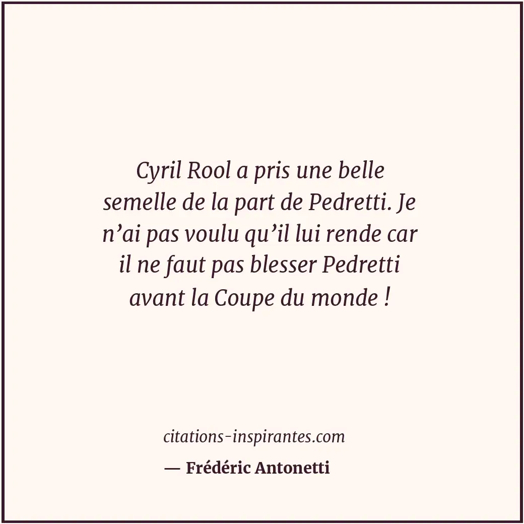 Cyril Rool a pris une belle semelle de la part de Pedretti. Je n’ai pas voulu qu... Citation de Frédéric Antonetti