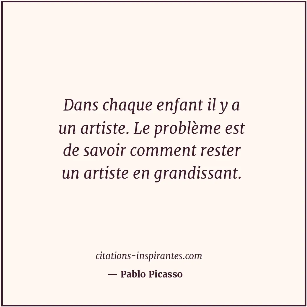 Dans chaque enfant il y a un artiste. Le problème est de savoir comment rester u... Citation de Pablo Picasso