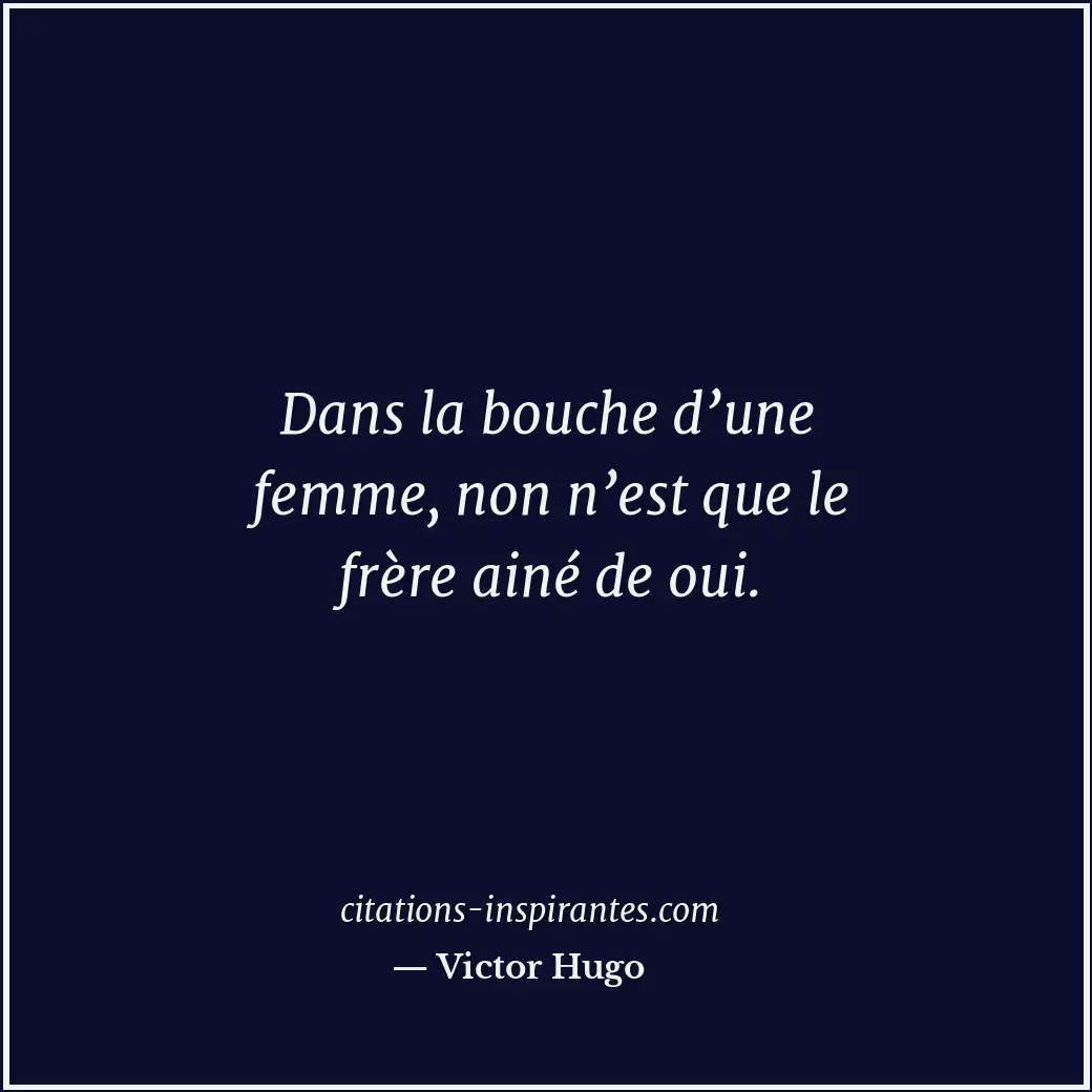 Dans la bouche d’une femme, non n’est que le frère ainé de oui. Citation de Victor Hugo