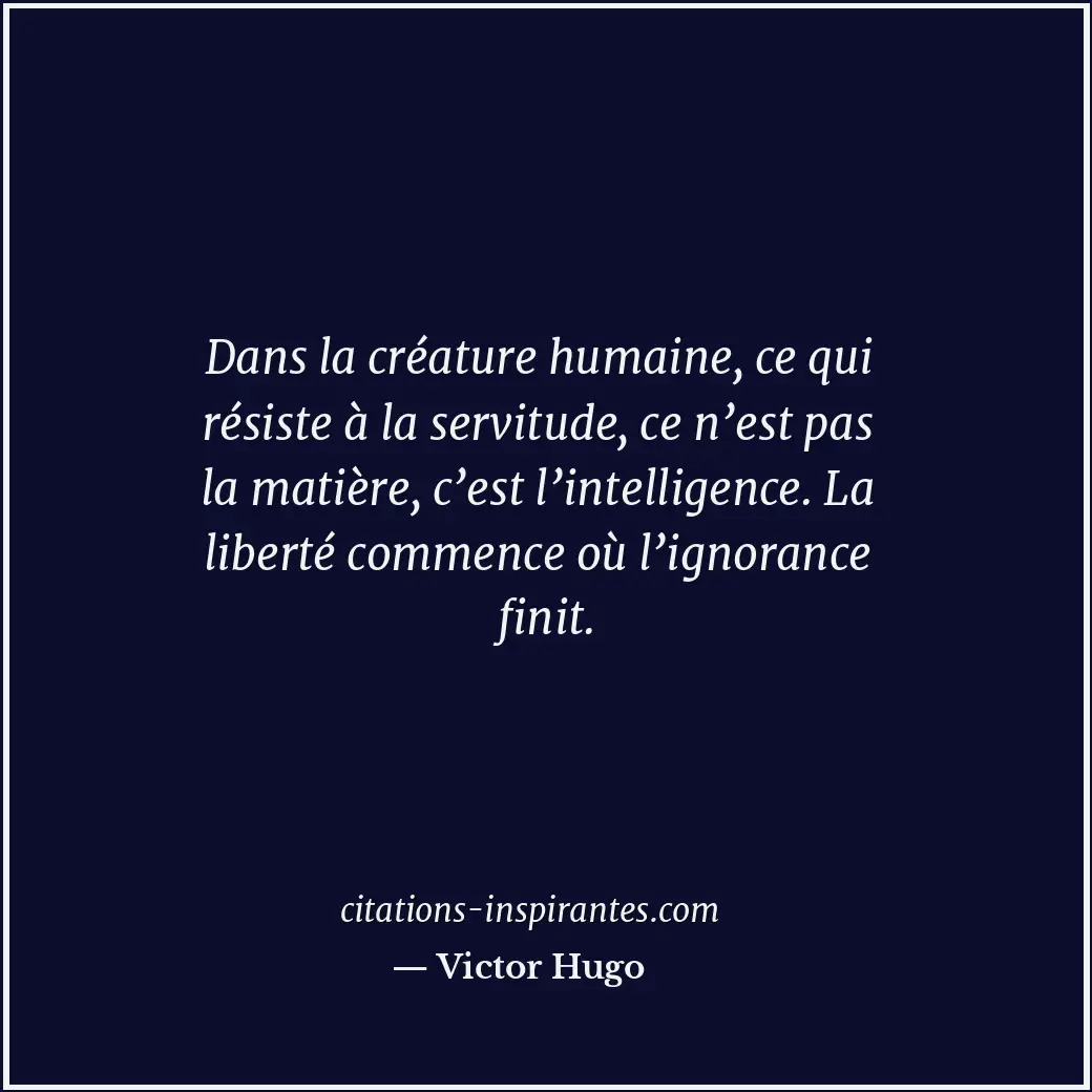 Dans la créature humaine, ce qui résiste à la servitude, ce n’est pas la matière... Citation de Victor Hugo