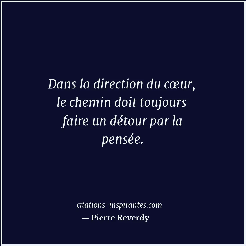 Dans la direction du cœur, le chemin doit toujours faire un détour par la pensée... Citation de Pierre Reverdy