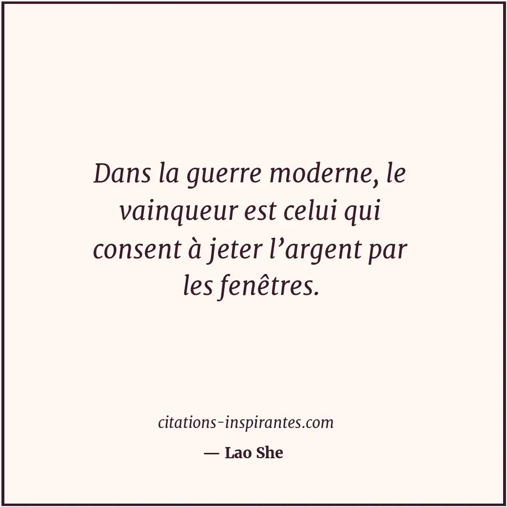 Dans la guerre moderne, le vainqueur est celui qui consent à jeter l’argent par... Citation de Lao She