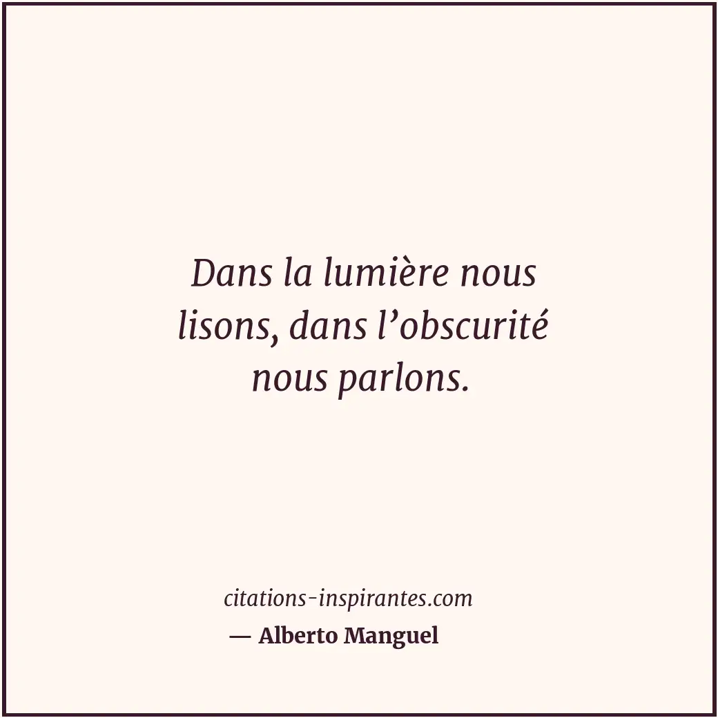 Dans la lumière nous lisons, dans l’obscurité nous parlons. Citation de Alberto Manguel