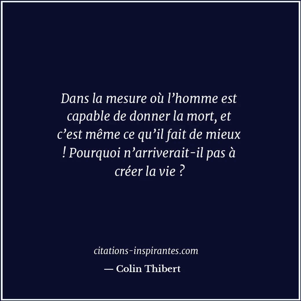 Dans la mesure où l’homme est capable de donner la mort, et c’est même ce qu’il... Citation de Colin Thibert