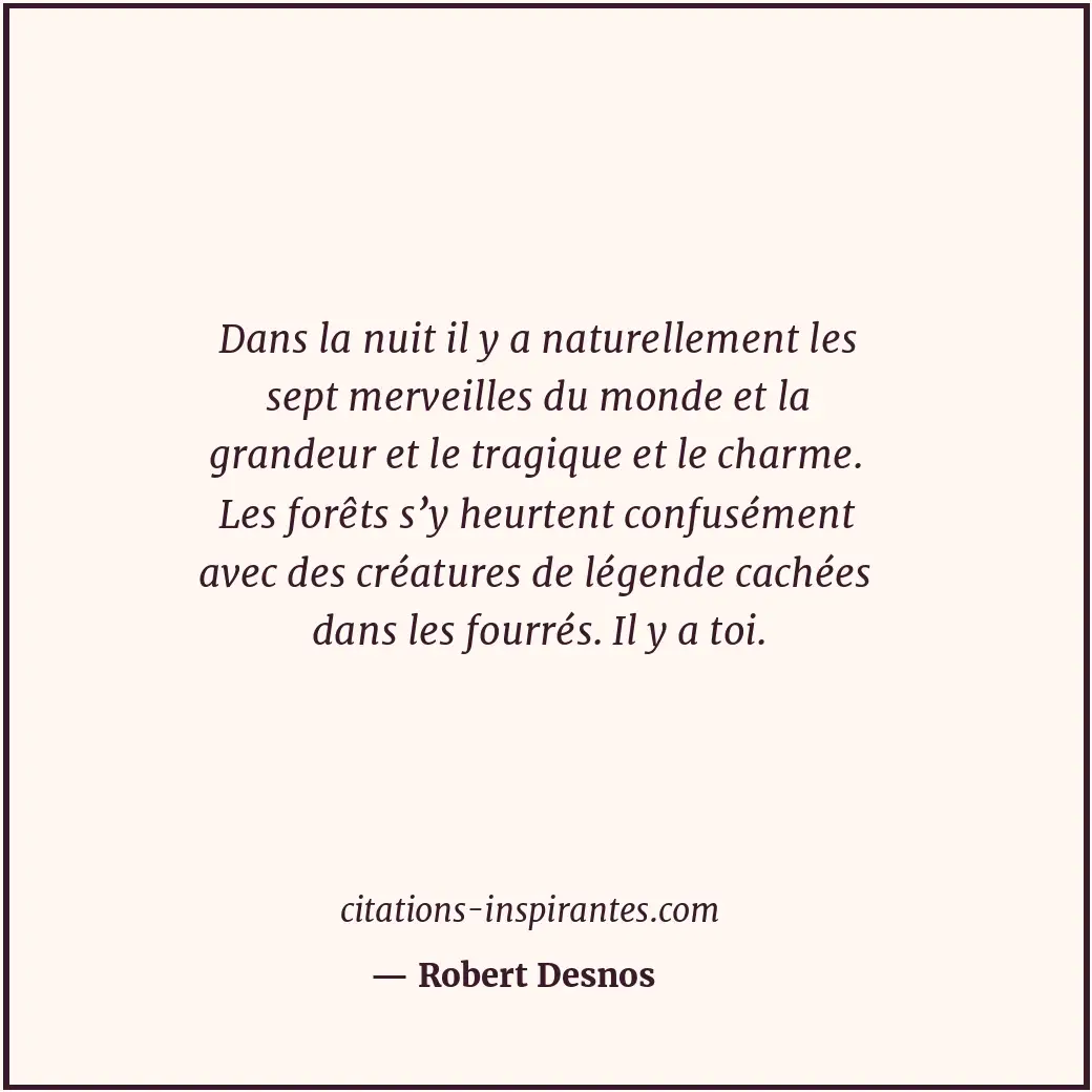 Dans la nuit il y a naturellement les sept merveilles du monde et la grandeur et... Citation de Robert Desnos