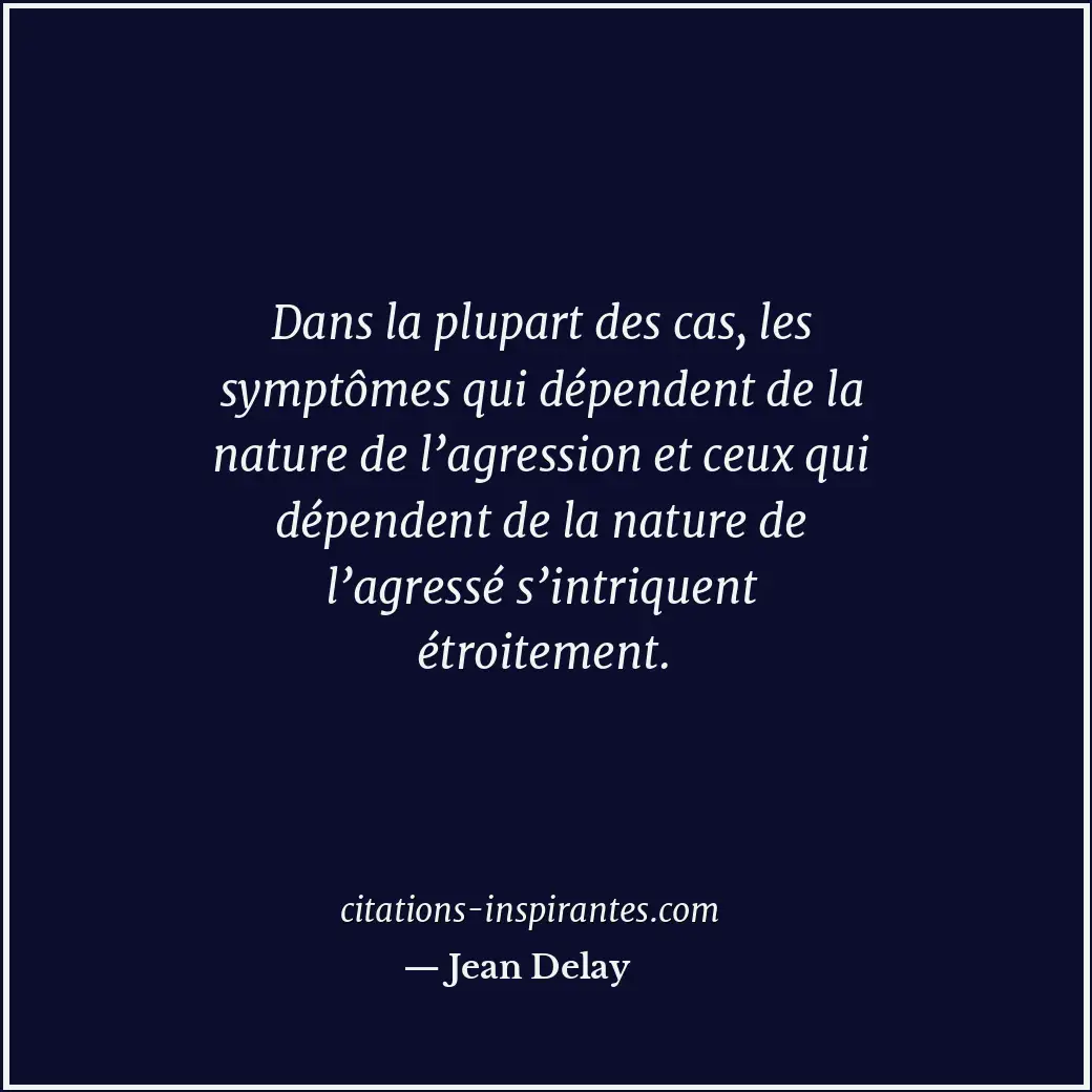 Dans la plupart des cas, les symptômes qui dépendent de la nature de l’agression... Citation de Jean Delay