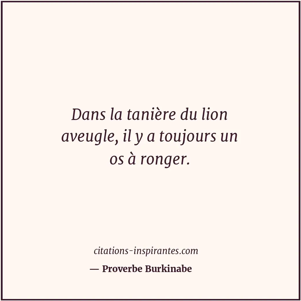 Dans la tanière du lion aveugle, il y a toujours un os à ronger. Citation de Proverbe Burkinabe