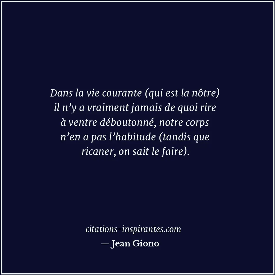 Dans la vie courante (qui est la nôtre) il n’y a vraiment jamais de quoi rire à... Citation de Jean Giono