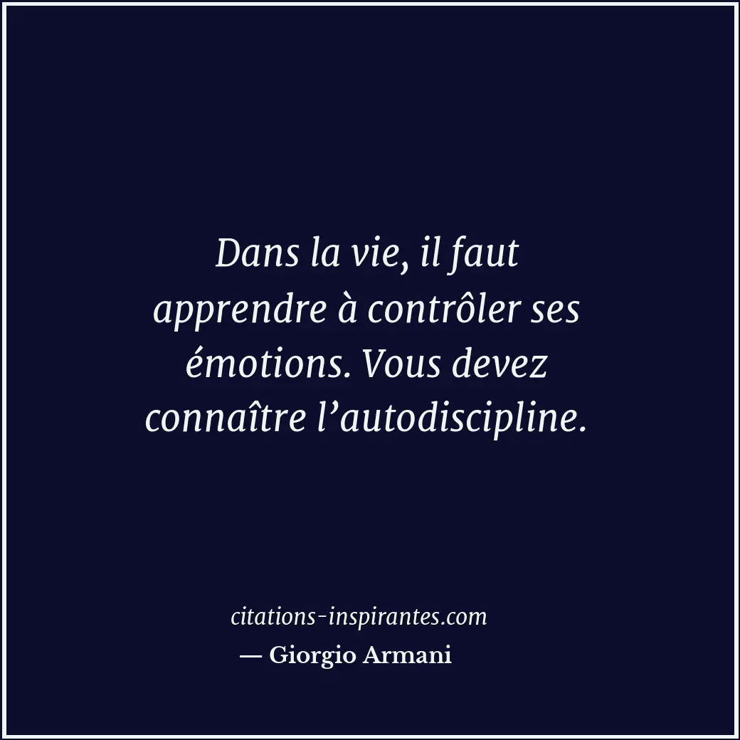 Dans la vie, il faut apprendre à contrôler ses émotions. Vous devez connaître l’... Citation de Giorgio Armani