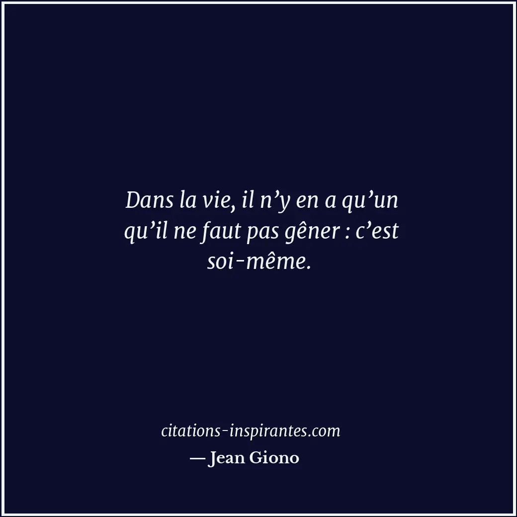 Dans la vie, il n’y en a qu’un qu’il ne faut pas gêner : c’est soi-même. Citation de Jean Giono