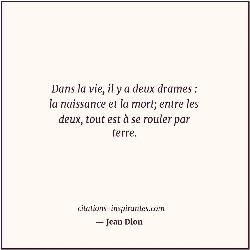 Dans la vie, il y a deux drames : la naissance et la mort; entre les deux, tout... Citation de Jean Dion