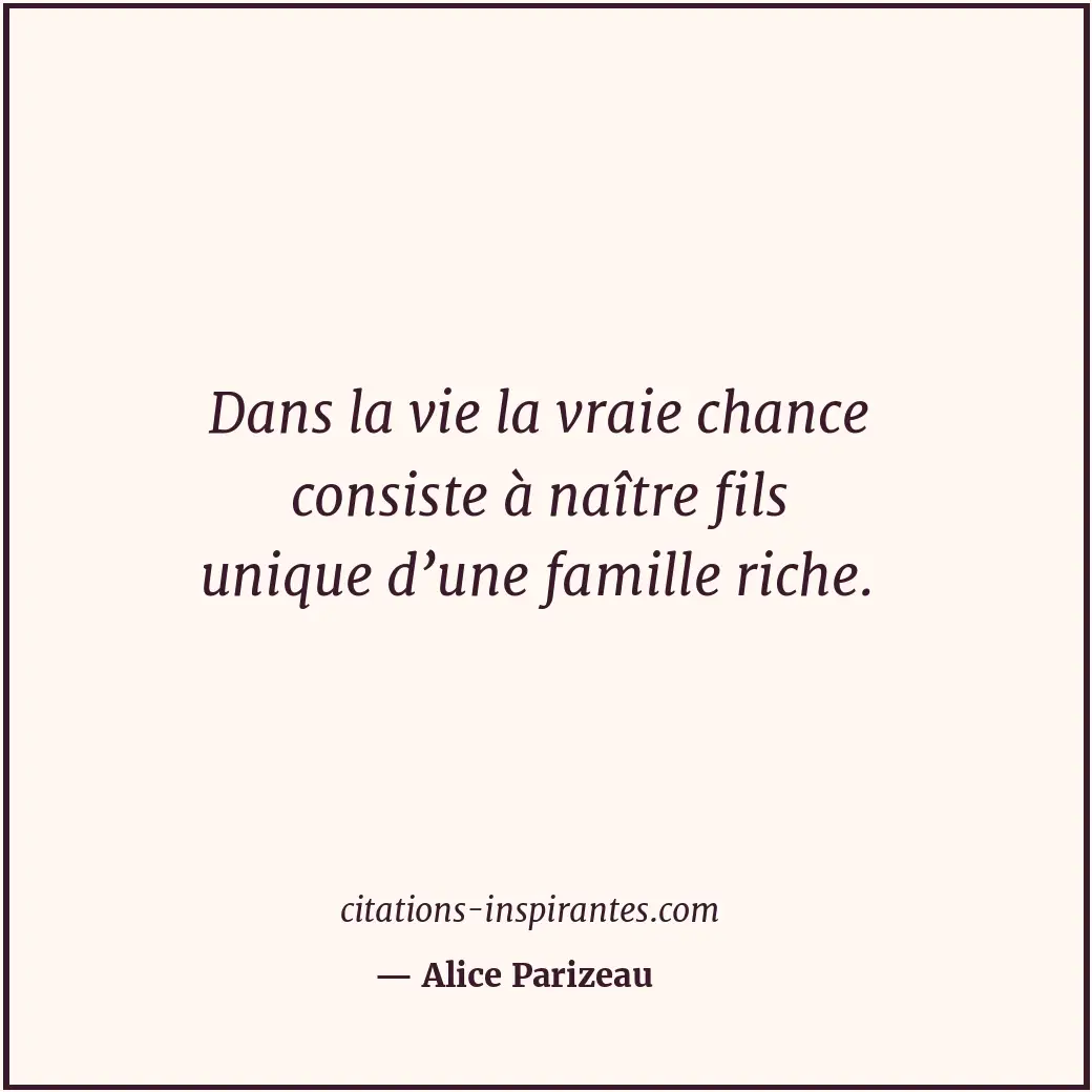 Dans la vie la vraie chance consiste à naître fils unique d’une famille riche. Citation de Alice Parizeau