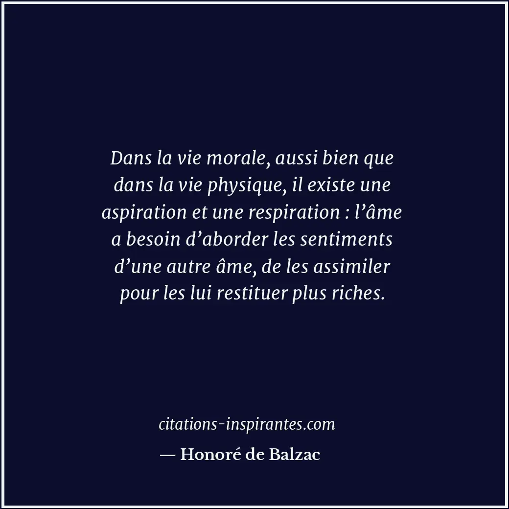 Dans la vie morale, aussi bien que dans la vie physique, il existe une aspiratio... Citation de Honoré de Balzac