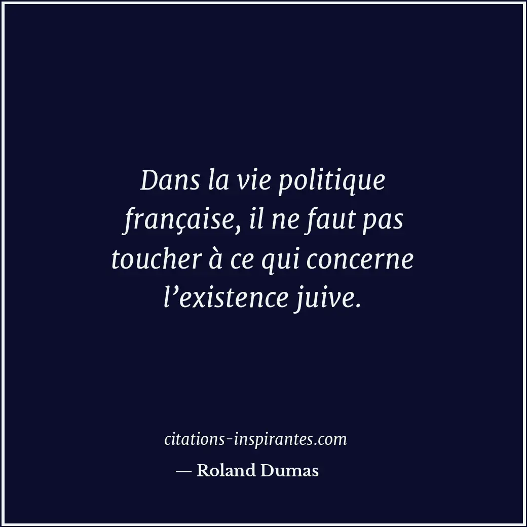 Dans la vie politique française, il ne faut pas toucher à ce qui concerne l’exis... Citation de Roland Dumas
