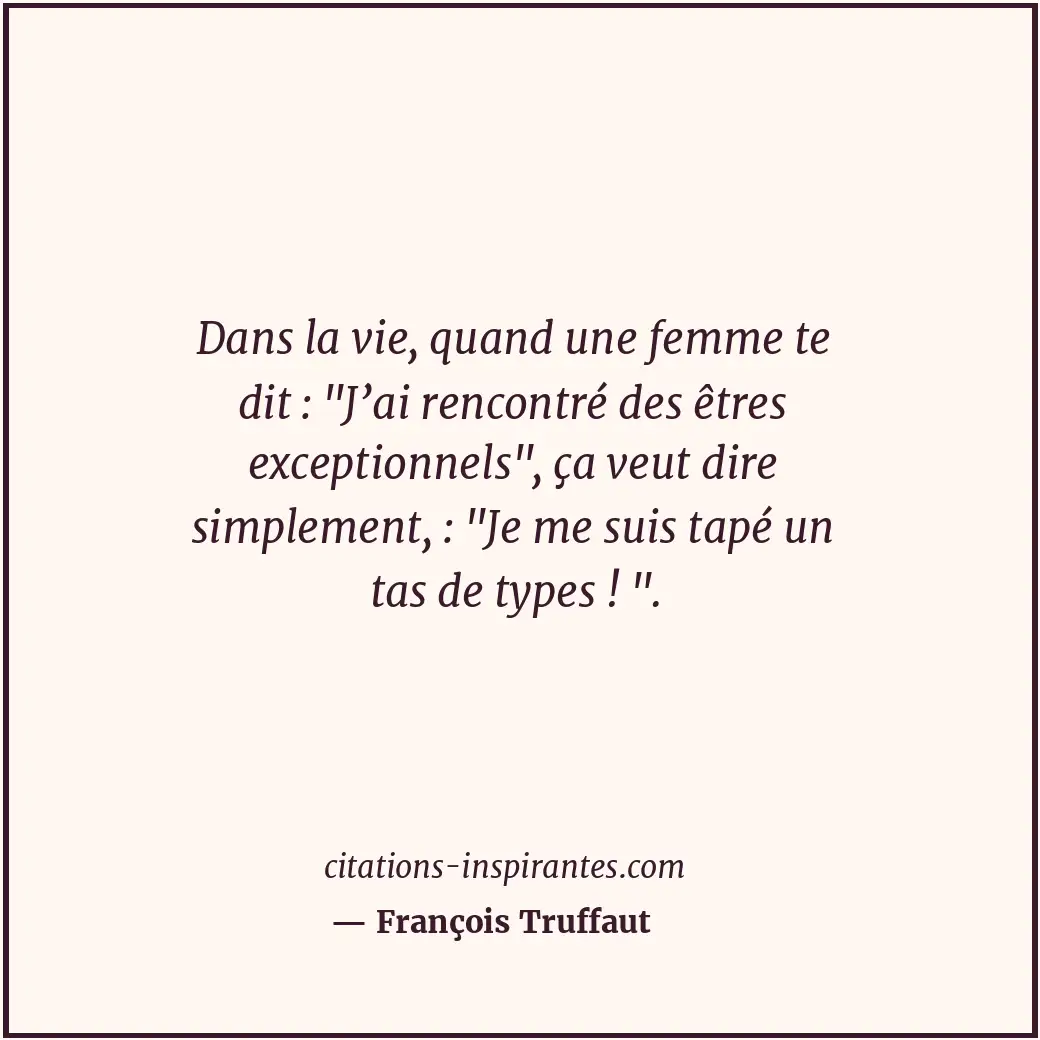 Dans la vie, quand une femme te dit : Citation de François Truffaut