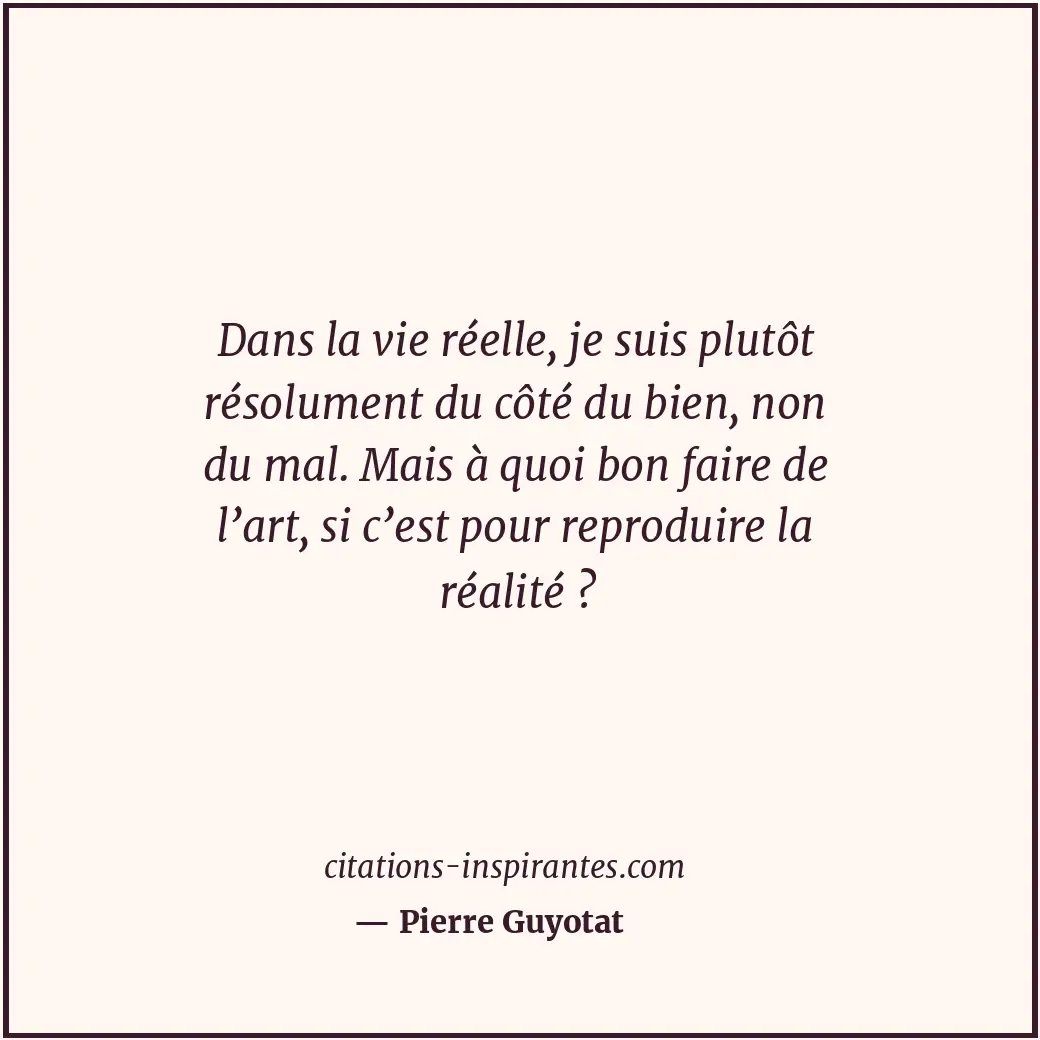 Dans la vie réelle, je suis plutôt résolument du côté du bien, non du mal. Mais... Citation de Pierre Guyotat