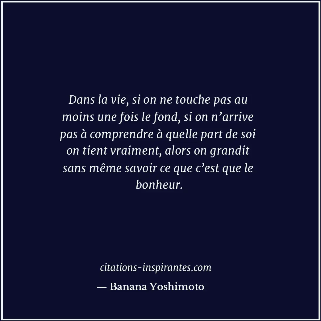 Dans la vie, si on ne touche pas au moins une fois le fond, si on n’arrive pas à... Citation de Banana Yoshimoto