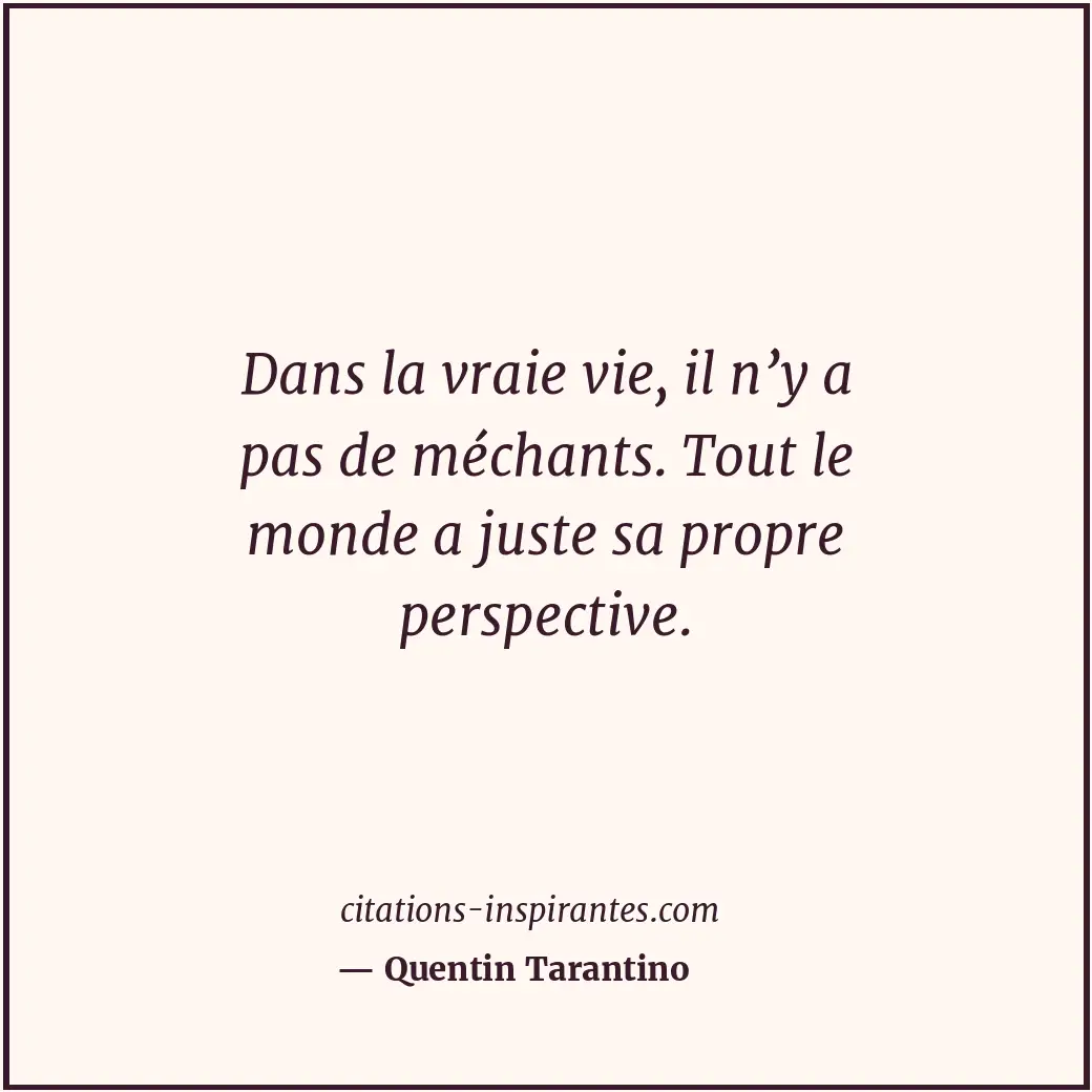 Dans la vraie vie, il n’y a pas de méchants. Tout le monde a juste sa propre per... Citation de Quentin Tarantino