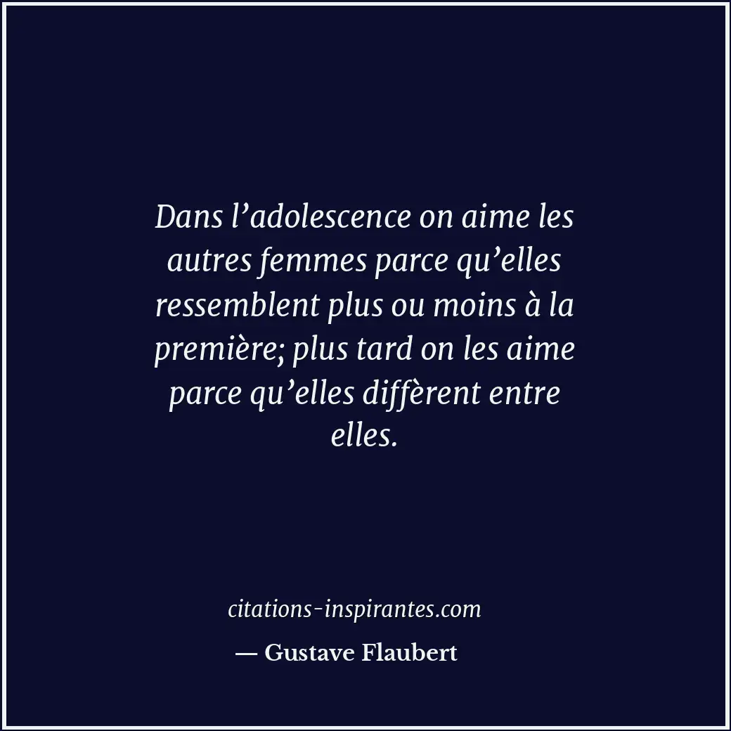 Dans l’adolescence on aime les autres femmes parce qu’elles ressemblent plus ou... Citation de Gustave Flaubert