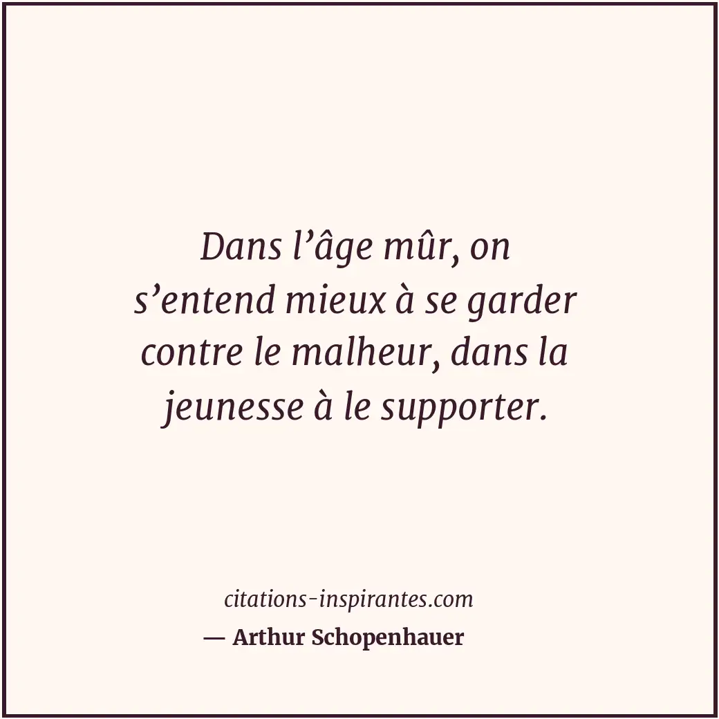 Dans l’âge mûr, on s’entend mieux à se garder contre le malheur, dans la jeuness... Citation de Arthur Schopenhauer