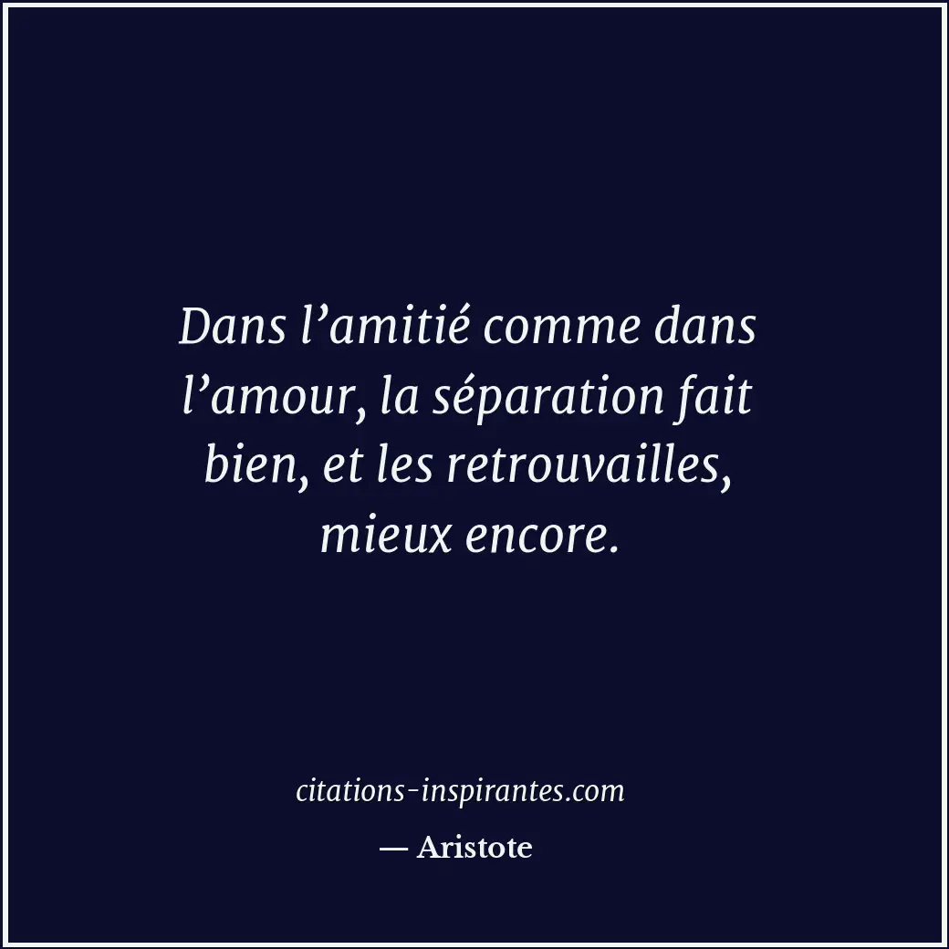 Dans l’amitié comme dans l’amour, la séparation fait bien, et les retrouvailles,... Citation de Aristote