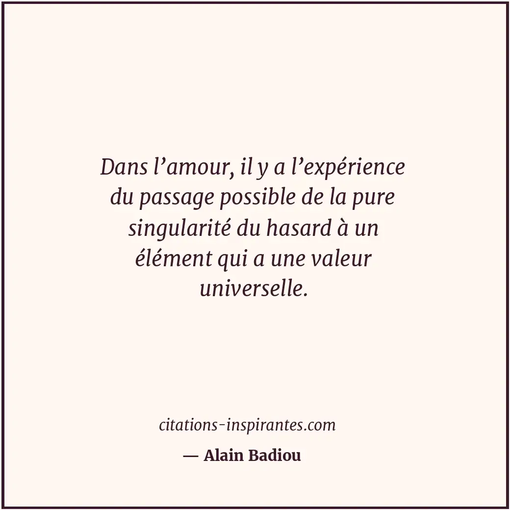 Dans l’amour, il y a l’expérience du passage possible de la pure singularité du... Citation de Alain Badiou