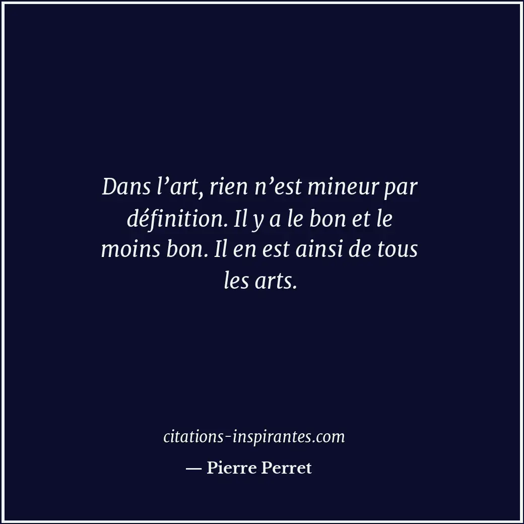 Dans l’art, rien n’est mineur par définition. Il y a le bon et le moins bon. Il... Citation de Pierre Perret