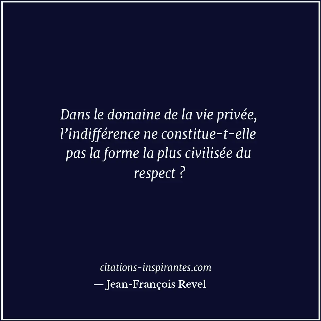 Dans le domaine de la vie privée, l’indifférence ne constitue-t-elle pas la form... Citation de Jean-François Revel