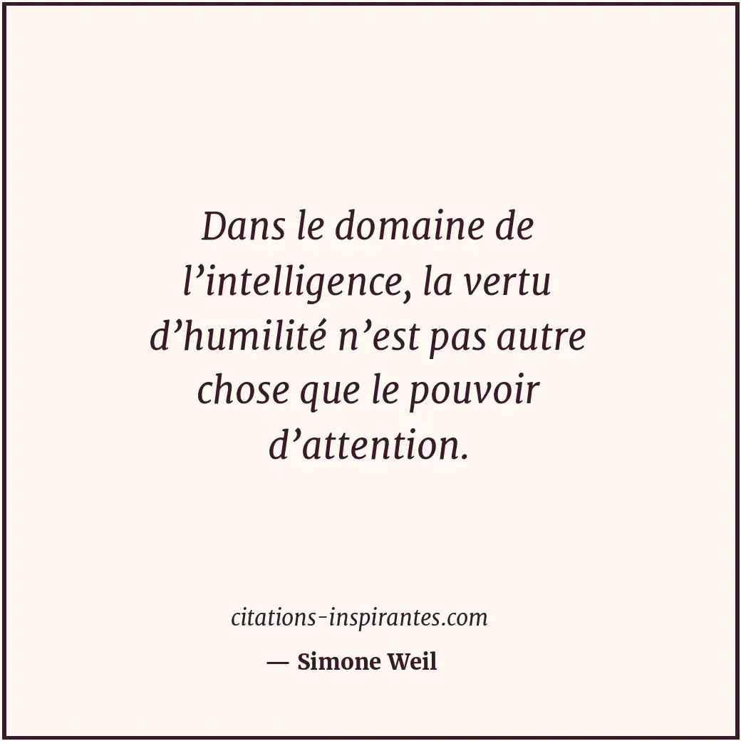 Dans le domaine de l’intelligence, la vertu d’humilité n’est pas autre chose que... Citation de Simone Weil