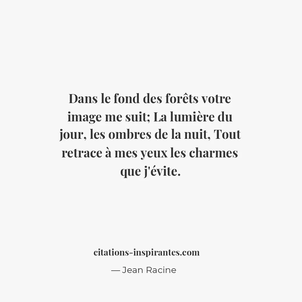 Dans le fond des forêts votre image me suit; La lumière du jour, les ombres de l... Citation de Jean Racine