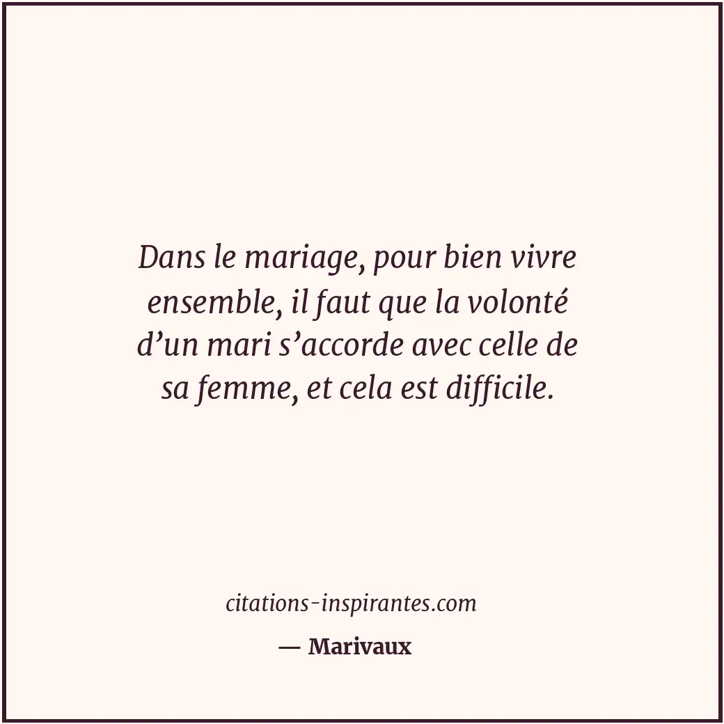 Dans le mariage, pour bien vivre ensemble, il faut que la volonté d’un mari s’ac... Citation de Marivaux