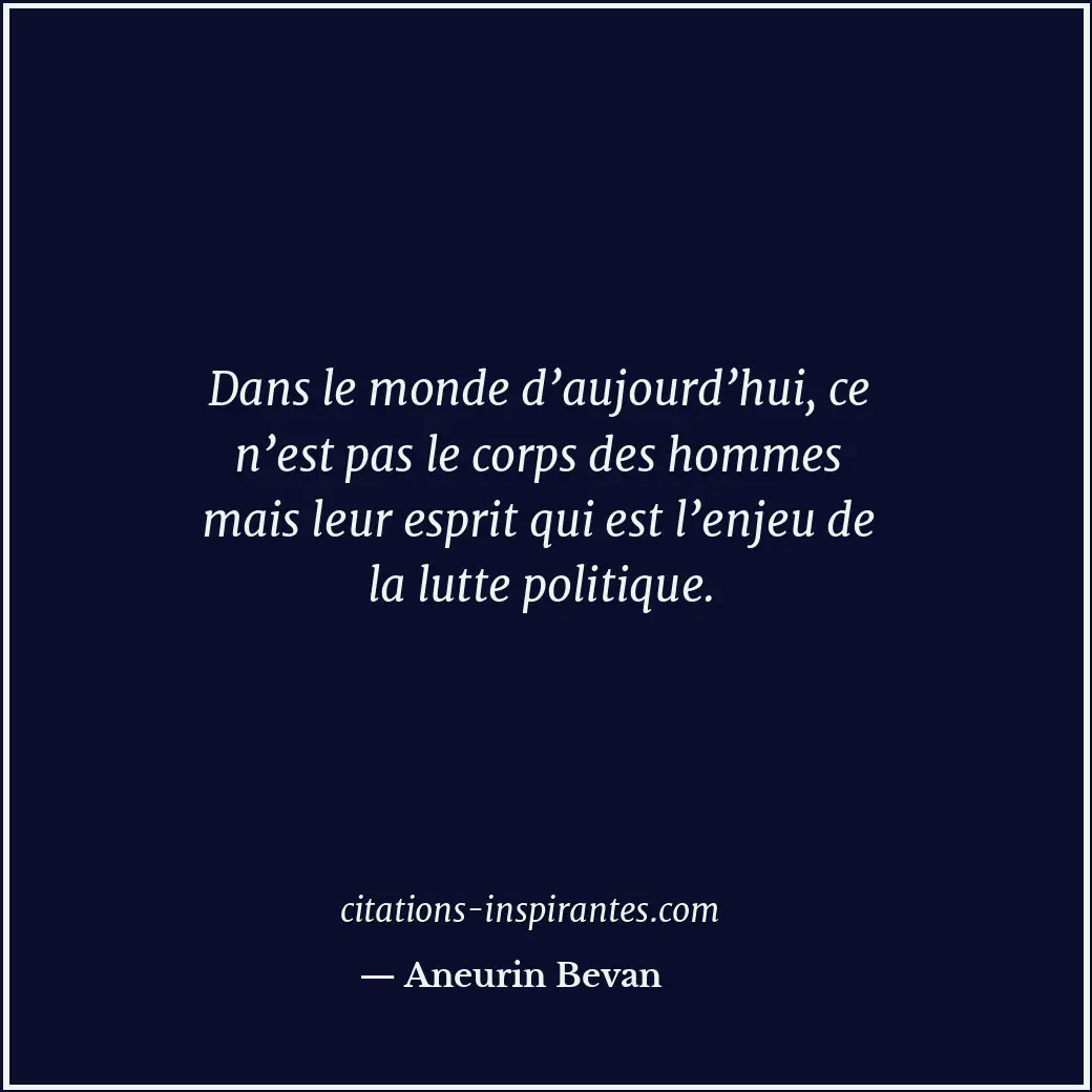 Dans le monde d’aujourd’hui, ce n’est pas le corps des hommes mais leur esprit q... Citation de Aneurin Bevan