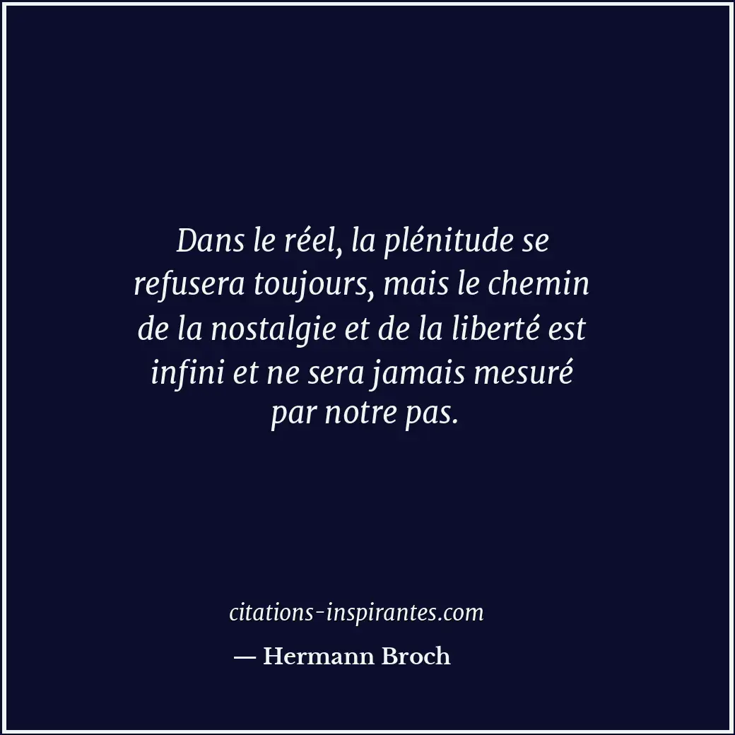 Dans le réel, la plénitude se refusera toujours, mais le chemin de la nostalgie... Citation de Hermann Broch