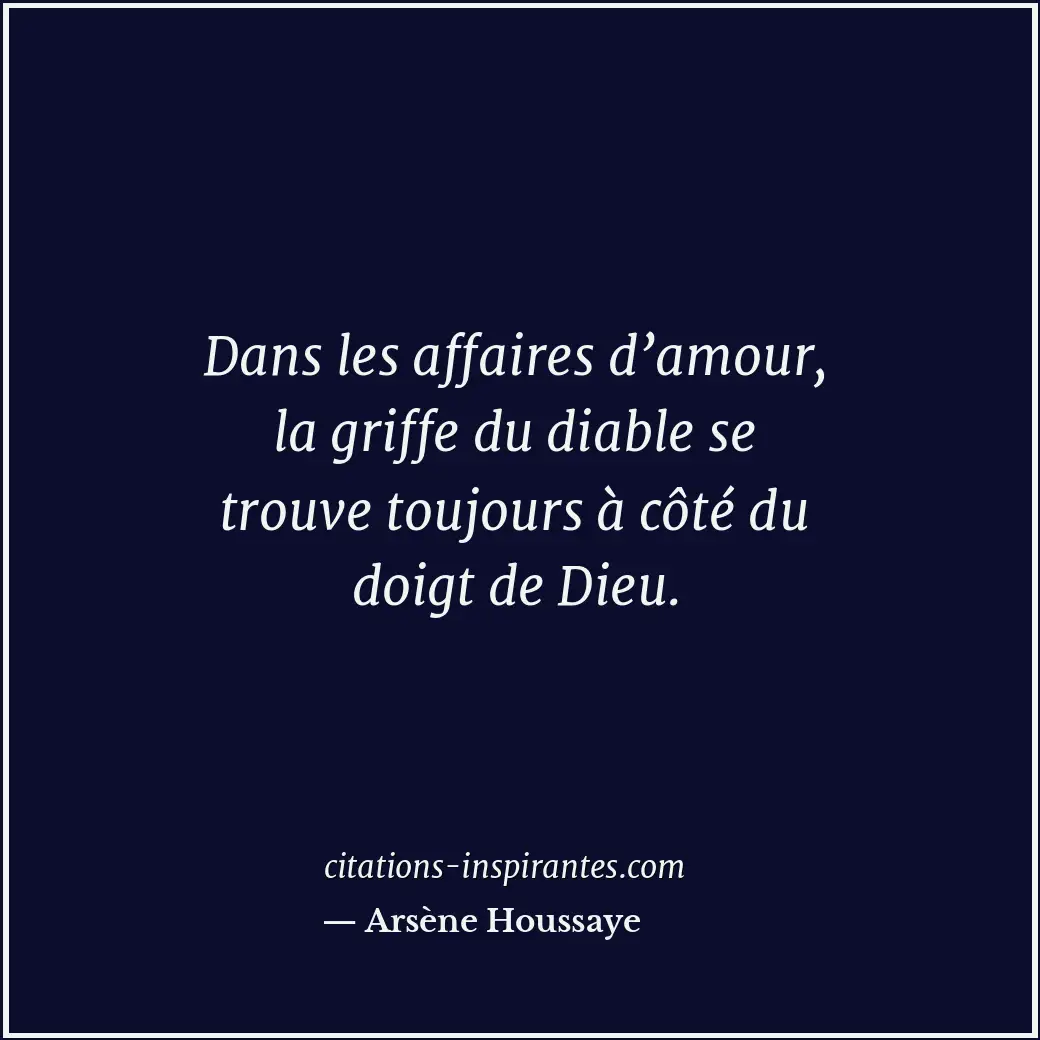 Dans les affaires d’amour, la griffe du diable se trouve toujours à côté du doig... Citation de Arsène Houssaye
