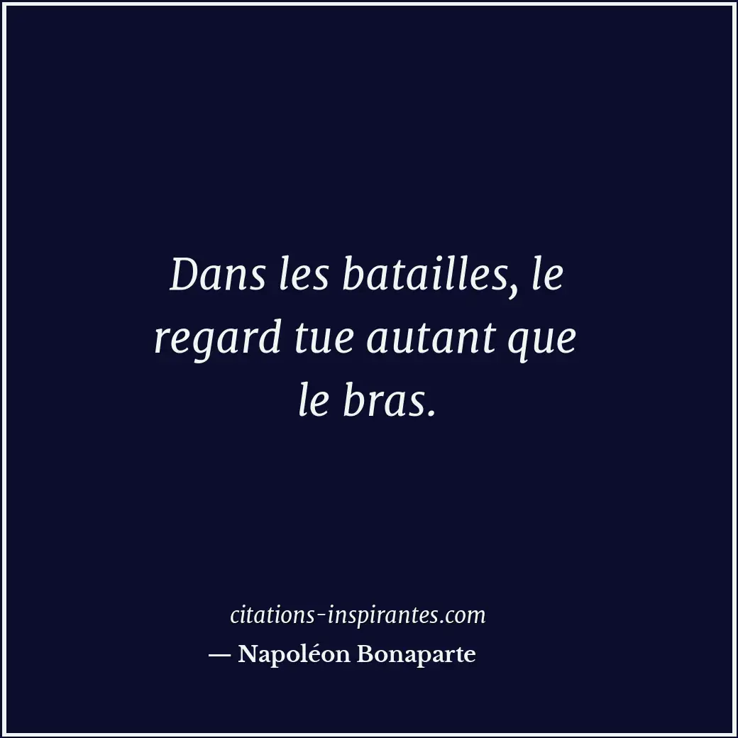 Dans les batailles, le regard tue autant que le bras. Citation de Napoléon Bonaparte