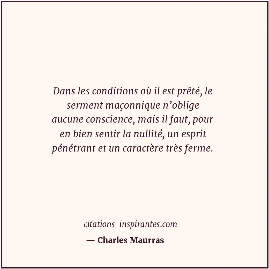 Dans les conditions où il est prêté, le serment maçonnique n’oblige aucune consc... Citation de Charles Maurras
