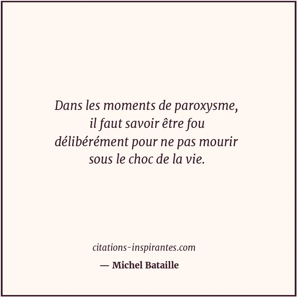 Dans les moments de paroxysme, il faut savoir être fou délibérément pour ne pas... Citation de Michel Bataille