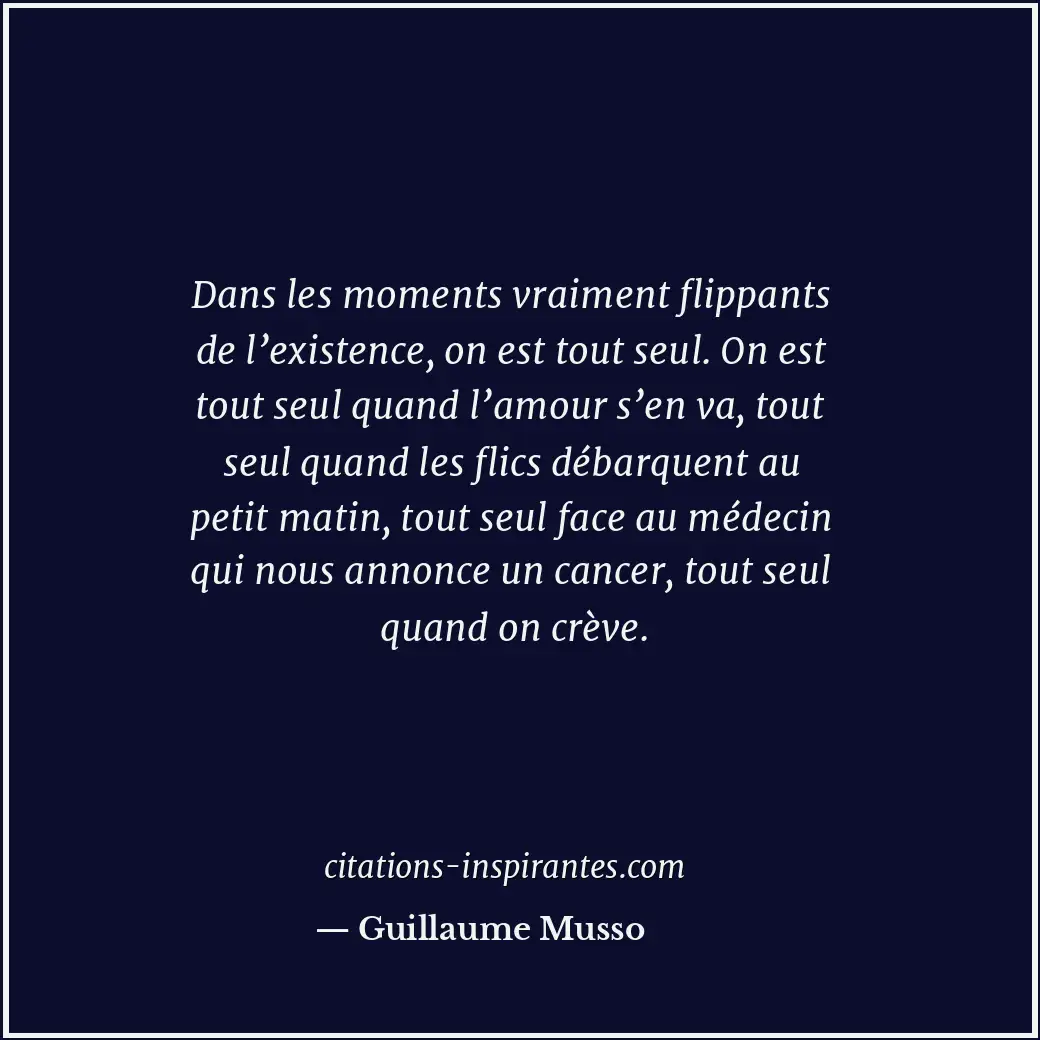 Dans les moments vraiment flippants de l’existence, on est tout seul. On est tou... Citation de Guillaume Musso