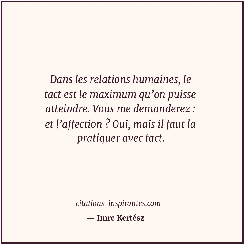 Dans les relations humaines, le tact est le maximum qu’on puisse atteindre. Vous... Citation de Imre Kertész
