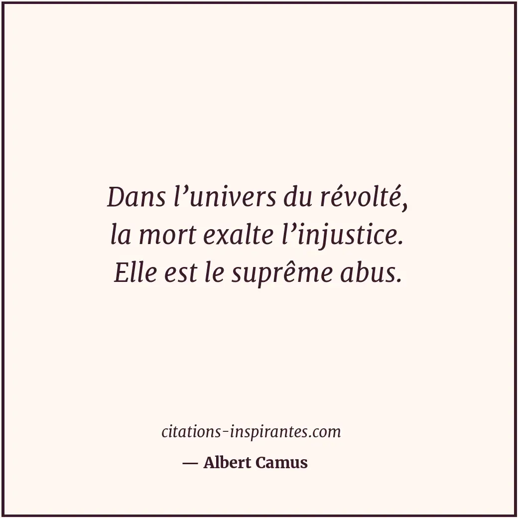 Dans l’univers du révolté, la mort exalte l’injustice. Elle est le suprême abus. Citation de Albert Camus