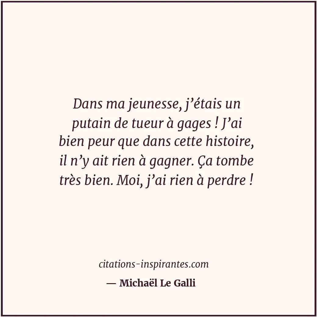 Dans ma jeunesse, j’étais un putain de tueur à gages ! J’ai bien peur que dans c... Citation de Michaël Le Galli
