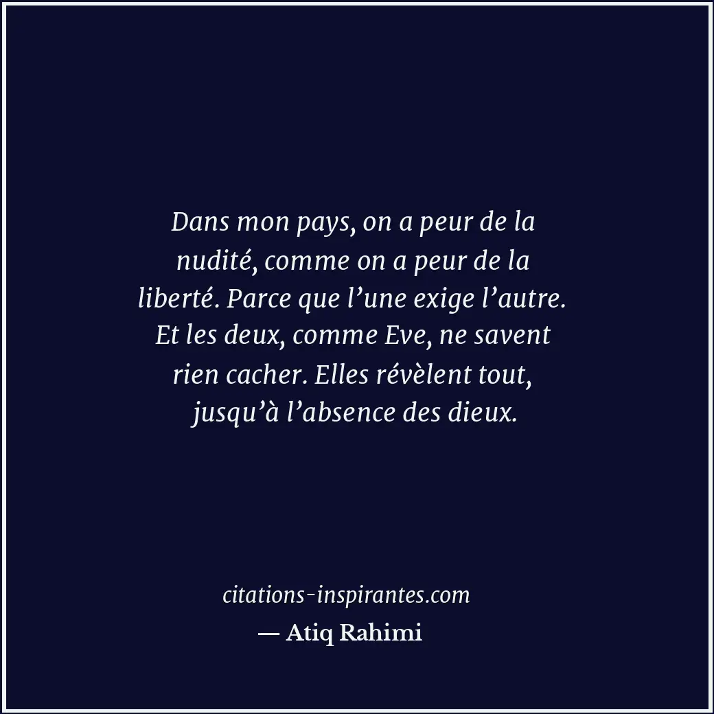 Dans mon pays, on a peur de la nudité, comme on a peur de la liberté. Parce que... Citation de Atiq Rahimi