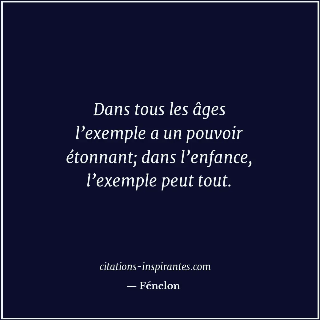 Dans tous les âges l’exemple a un pouvoir étonnant; dans l’enfance, l’exemple pe... Citation de Fénelon