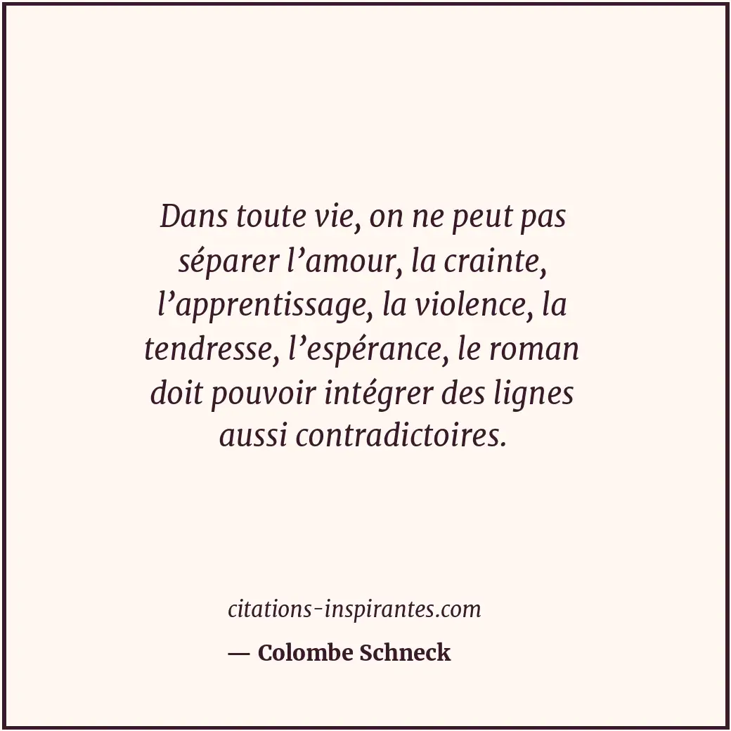 Dans toute vie, on ne peut pas séparer l’amour, la crainte, l’apprentissage, la... Citation de Colombe Schneck