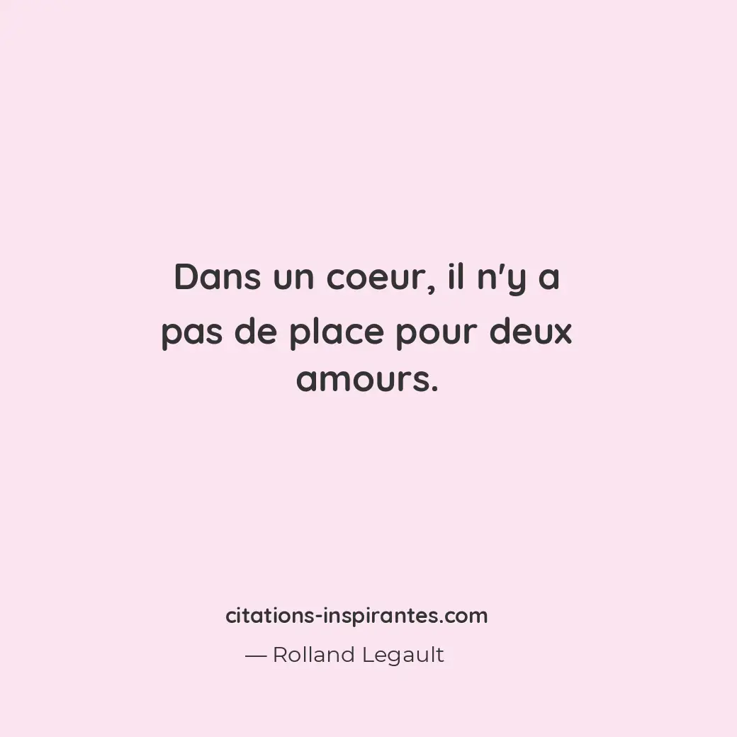 Dans un coeur, il n’y a pas de place pour deux amours. Citation de Rolland Legault