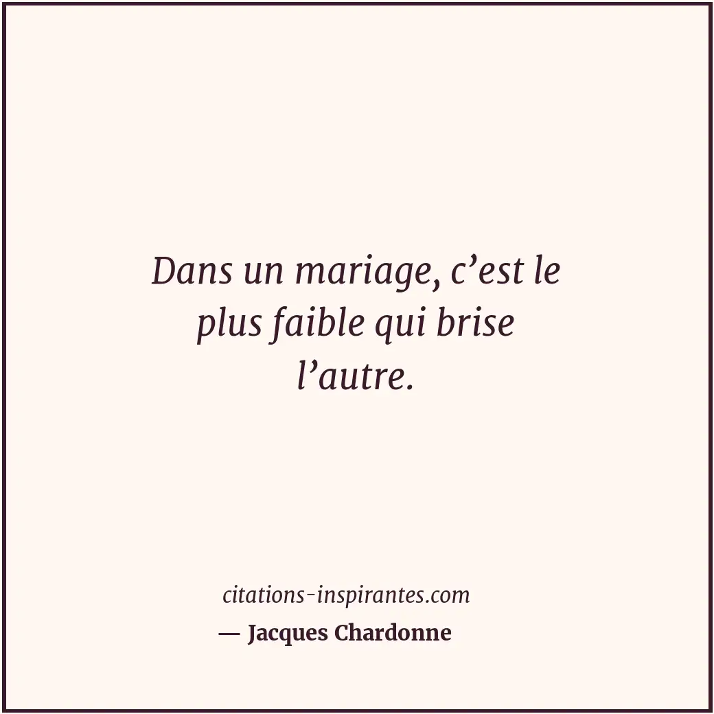 Dans un mariage, c’est le plus faible qui brise l’autre. Citation de Jacques Chardonne